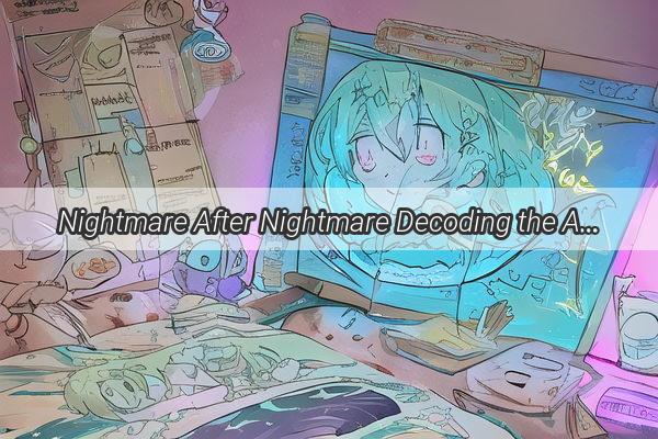 Nightmare After Nightmare Decoding the Alarming Cycle of Constant Nightmares